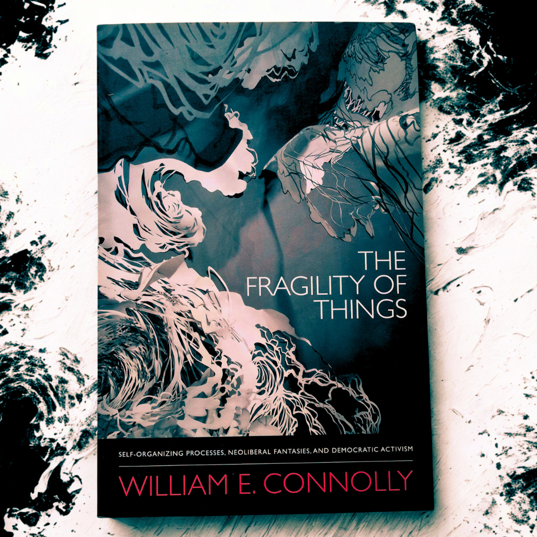 'The 'Fragility of Things: Self-Organising Processes, Neoliberal Fantasies, and Democratic Activism' by William E. Connolly