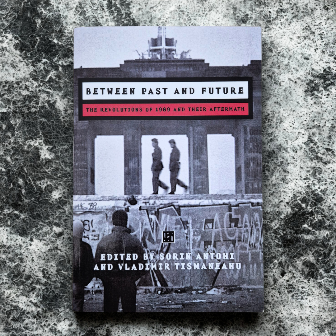 'Between Past and Future: The Revolutions of 1989 and Their Aftermath' edited by Sorin Antohi and Vladimir Tismăneanu