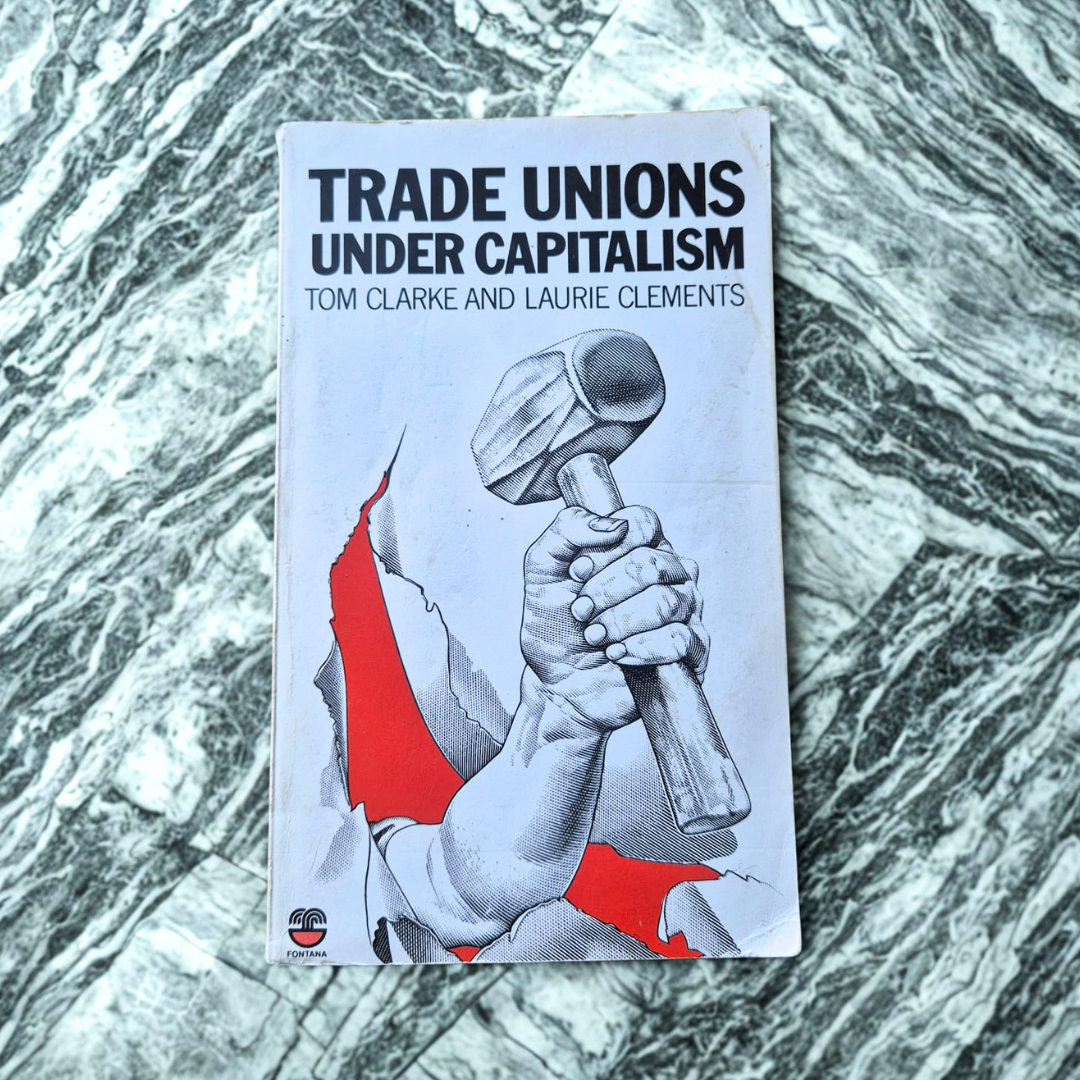 'Trade Unions Under Capitalism' edited by Tom Clarke and Laurie Clements