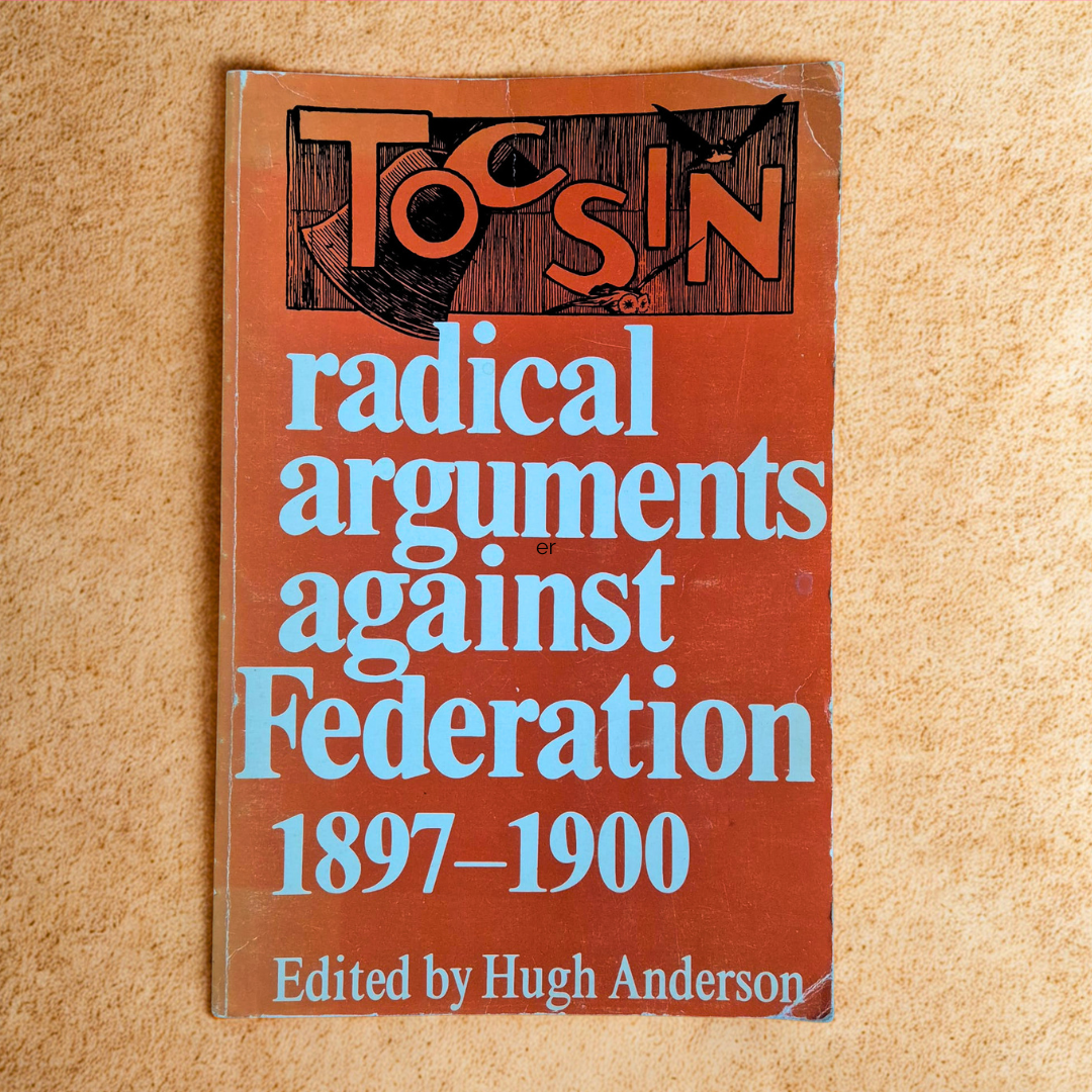 'The Tocsin: Radical Arguments Against Federation 1897–1900' edited by Hugh Anderson