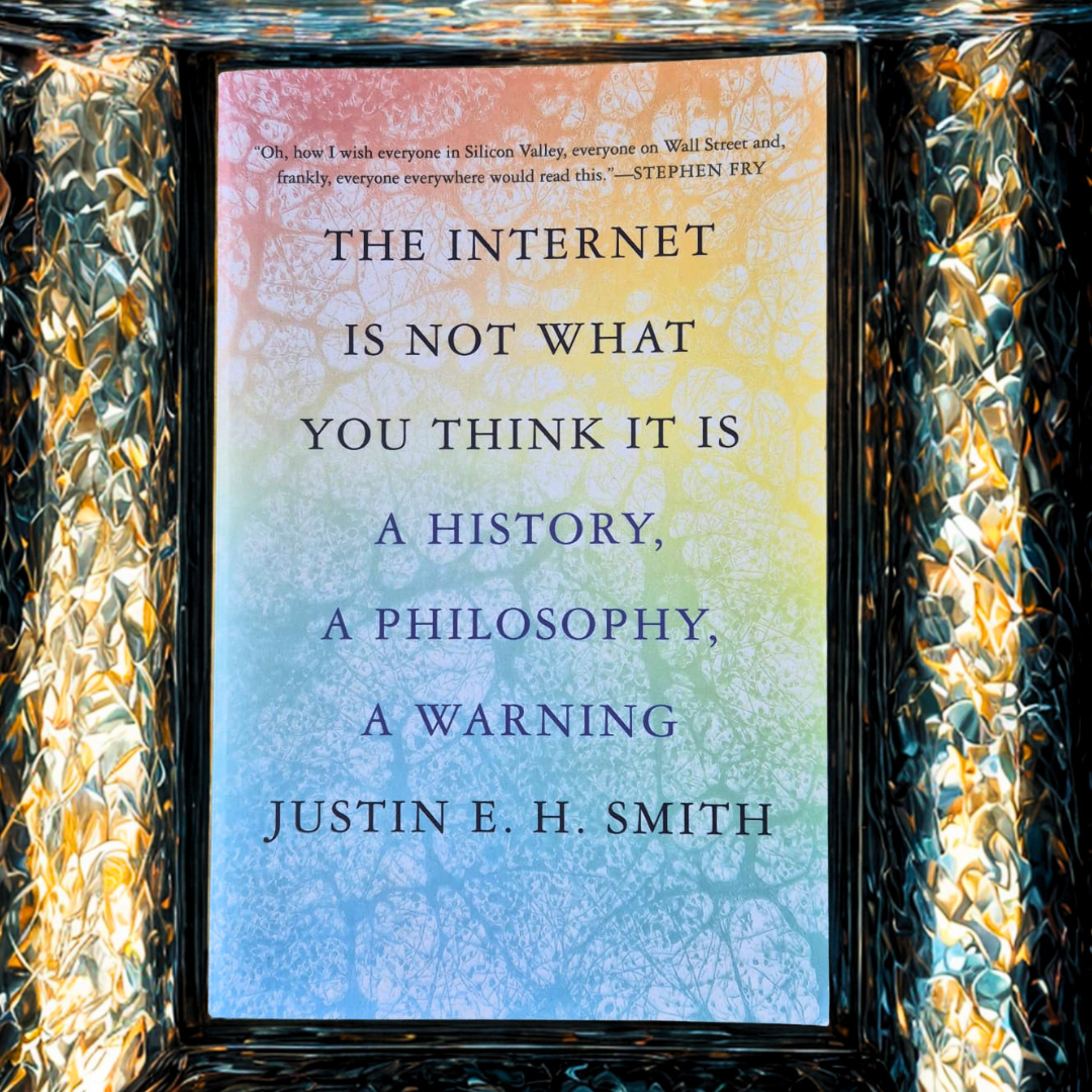 'The Internet Is Not What You Think It Is' by Justin E. H. Smith