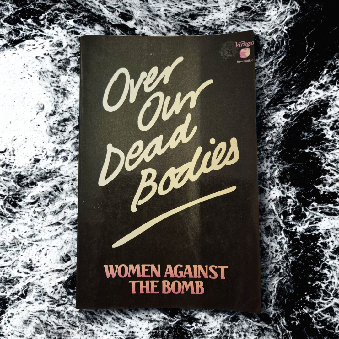 'Over Our Dead Bodies: Women Against the Bomb' edited by Dorothy Thompson