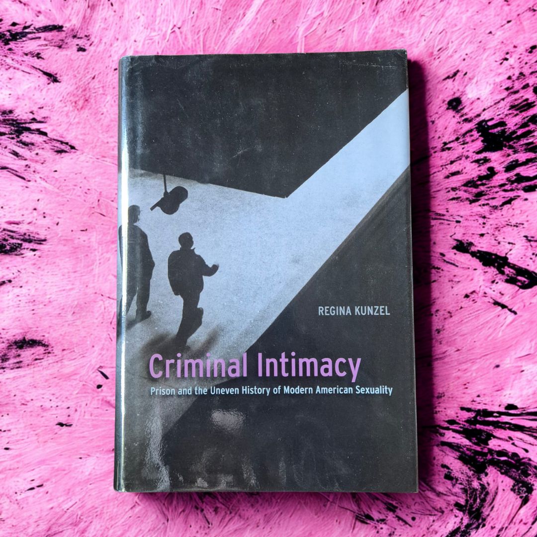 'Criminal Intimacy: Prison and the Uneven History of Modern American Sexuality' by Regina Kunzel