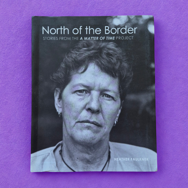 'North of the Border: Stories from the A Matter of Time Project' by Heather Faulkner