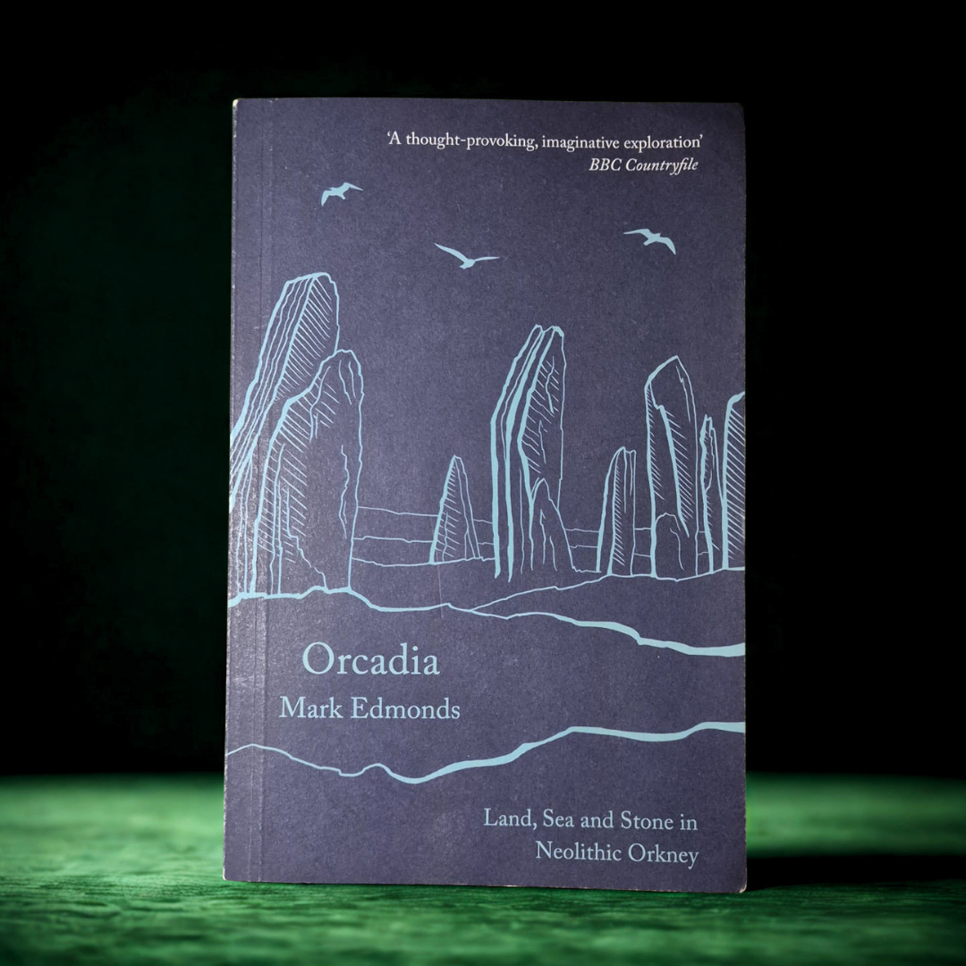 'Orcadia: Land, Sea and Stone in Neolithic Orkney' by Mark Edmonds