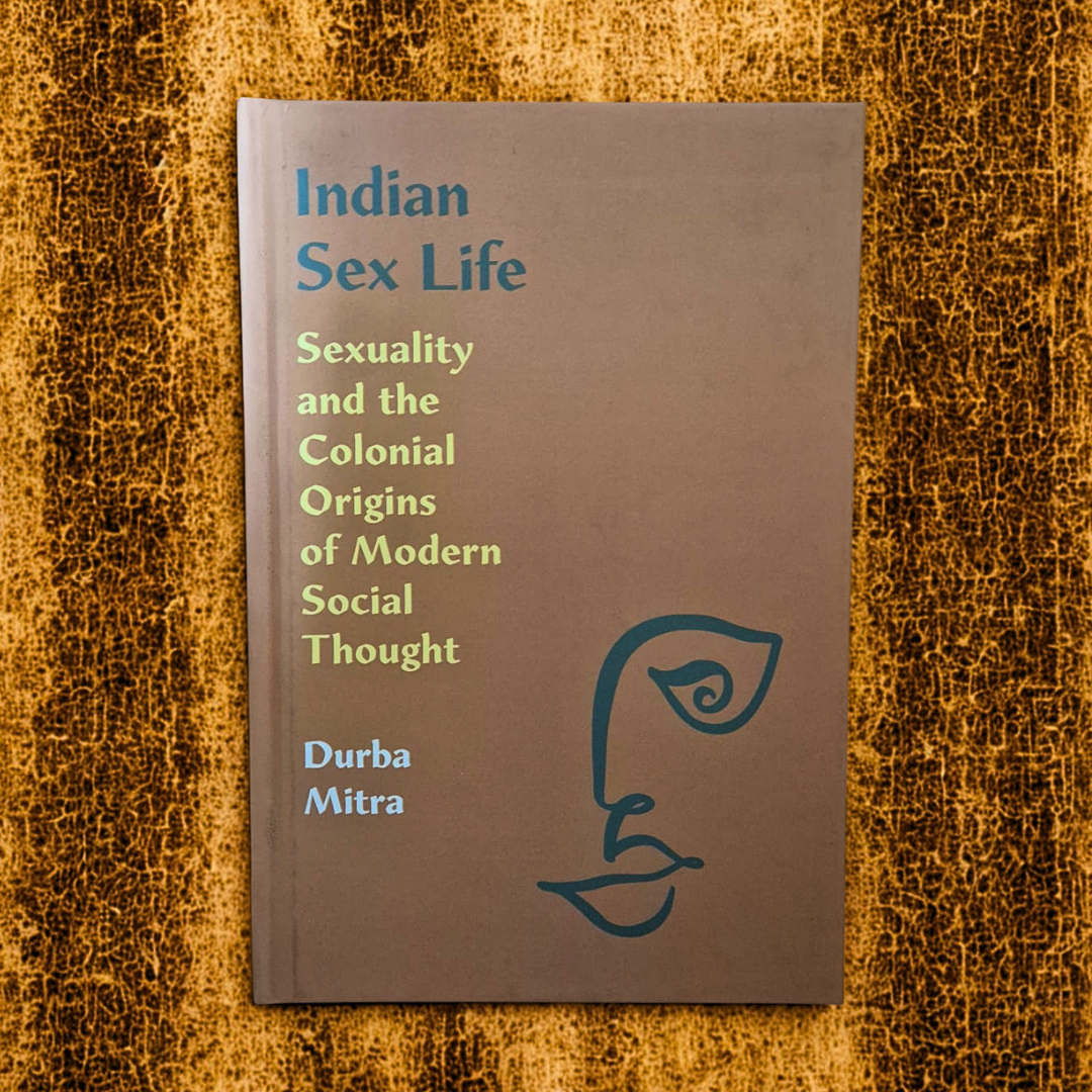 'Indian Sex Life: Sexuality and the Colonial Origins of Modern Social Thought' by Durba Mitra