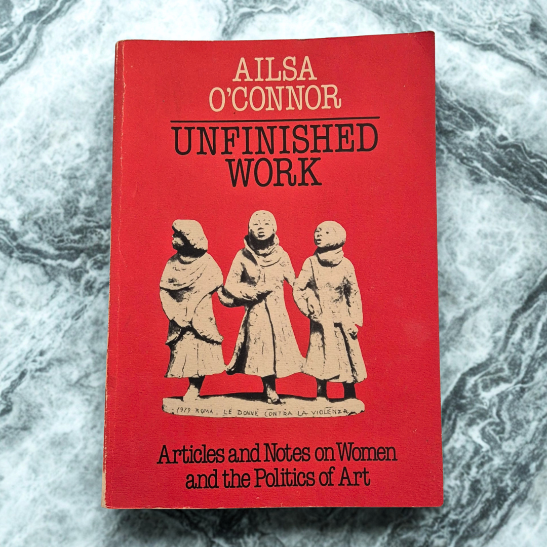 'Unfinished Work: Articles and Notes on Women and the Politics of Art' by Ailsa O’Connor