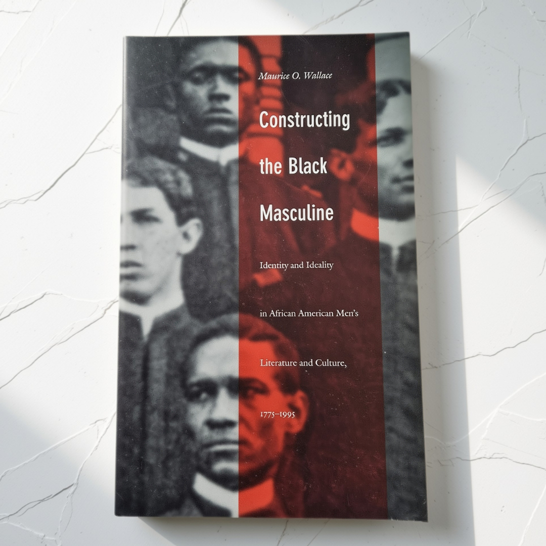 'Constructing the Black Masculine: Identity and Ideality in African American Men’s Literature and Culture, 1775–1995' by Maurice O. Wallace