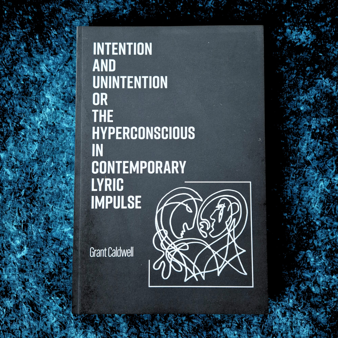 'Intention and Unintention or the Hyperconscious in Contemporary Lyric Impulse' by Grant Caldwell